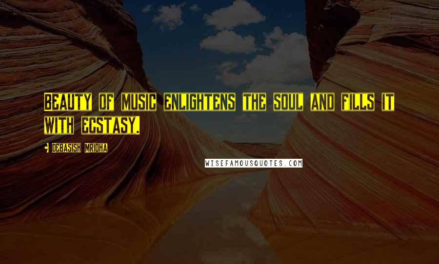 Debasish Mridha Quotes: Beauty of music enlightens the soul and fills it with ecstasy.