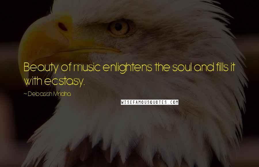 Debasish Mridha Quotes: Beauty of music enlightens the soul and fills it with ecstasy.