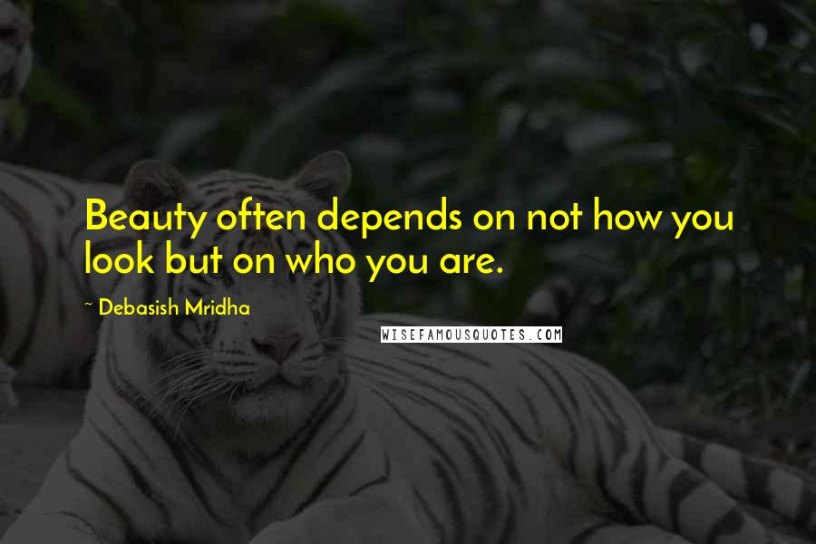 Debasish Mridha Quotes: Beauty often depends on not how you look but on who you are.