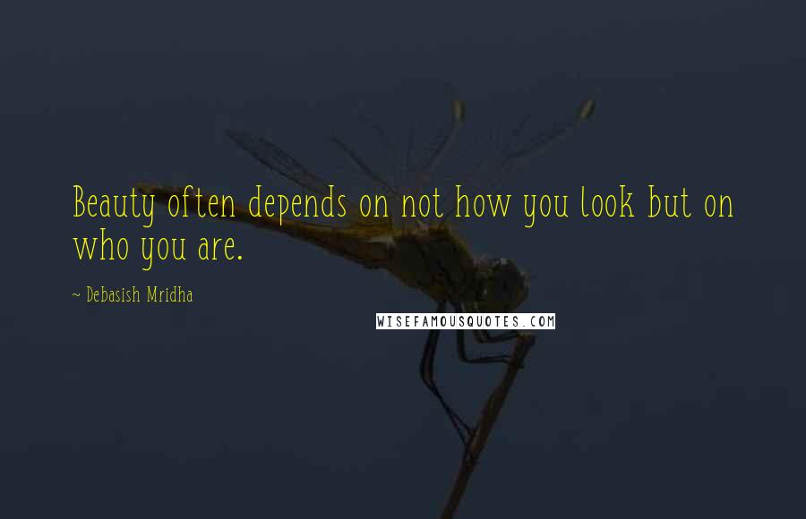 Debasish Mridha Quotes: Beauty often depends on not how you look but on who you are.