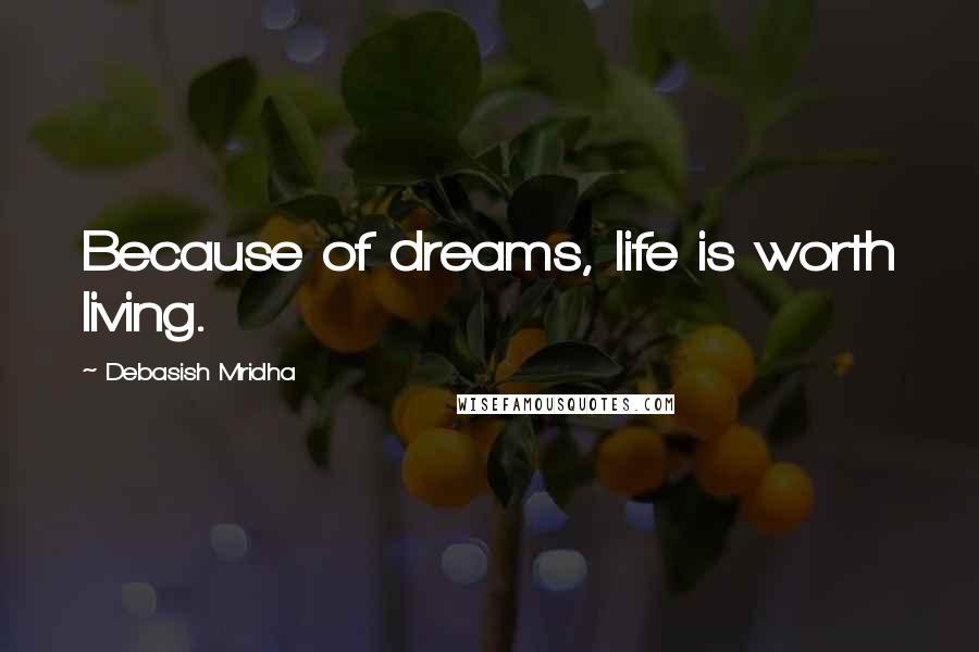 Debasish Mridha Quotes: Because of dreams, life is worth living.