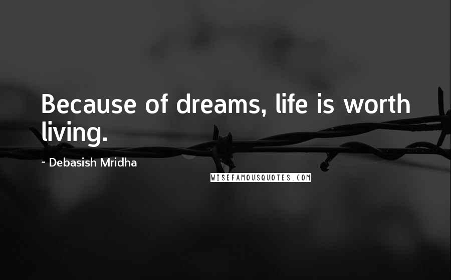 Debasish Mridha Quotes: Because of dreams, life is worth living.