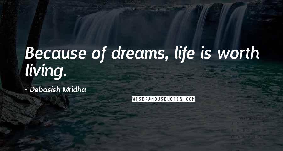 Debasish Mridha Quotes: Because of dreams, life is worth living.