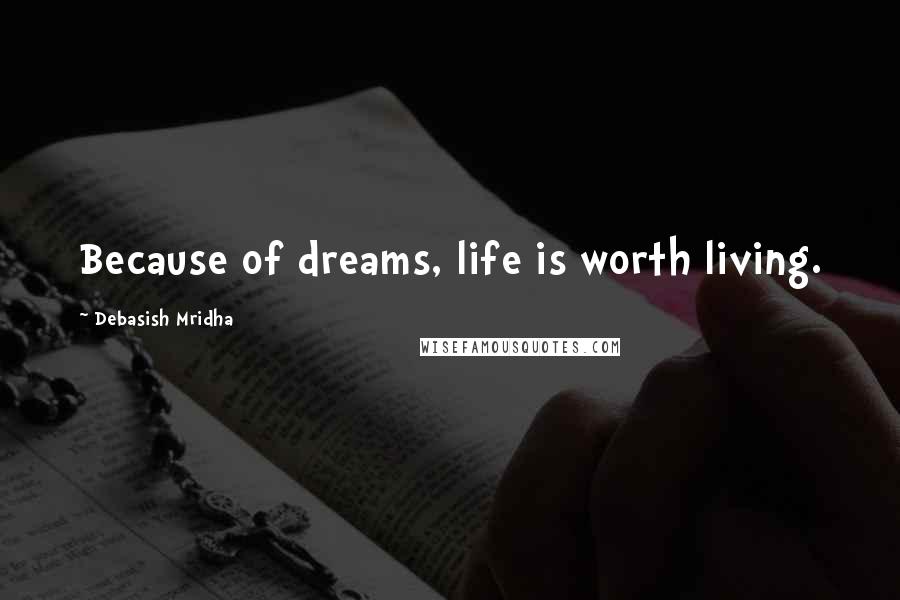 Debasish Mridha Quotes: Because of dreams, life is worth living.