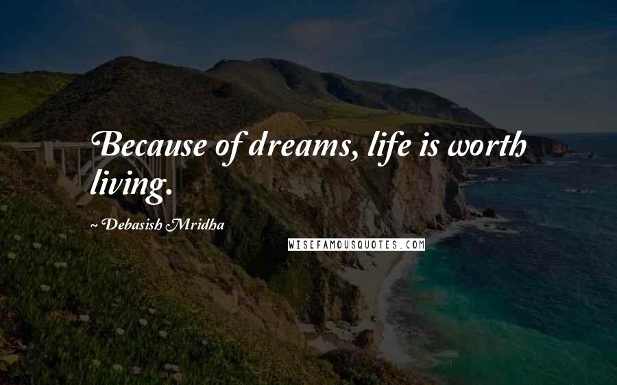 Debasish Mridha Quotes: Because of dreams, life is worth living.