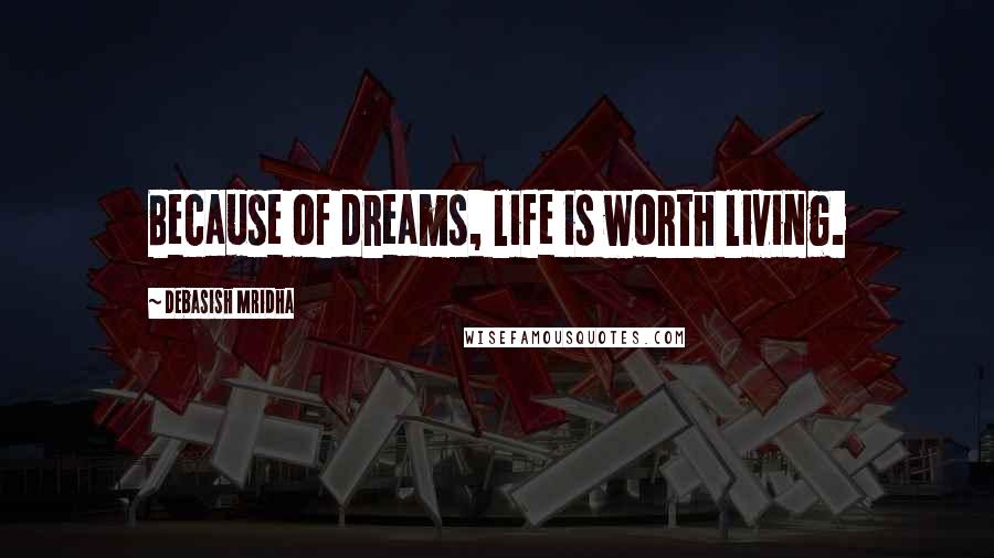Debasish Mridha Quotes: Because of dreams, life is worth living.