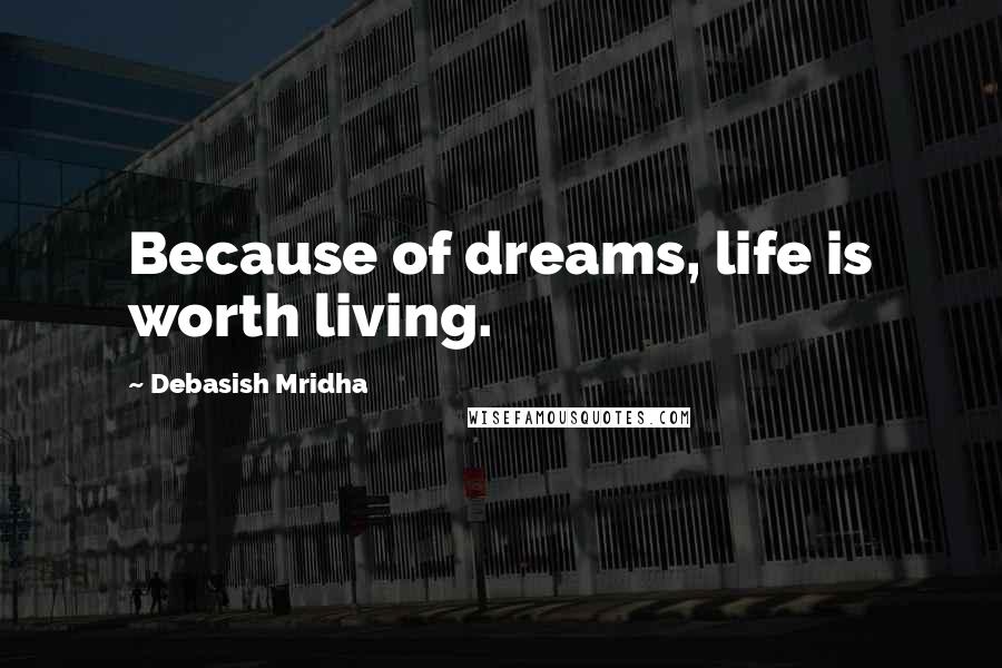 Debasish Mridha Quotes: Because of dreams, life is worth living.