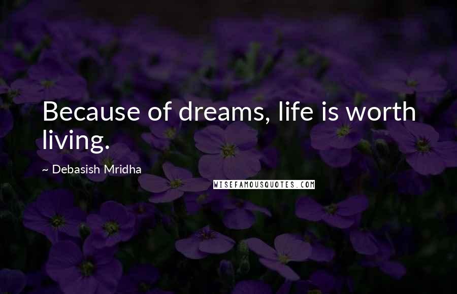 Debasish Mridha Quotes: Because of dreams, life is worth living.