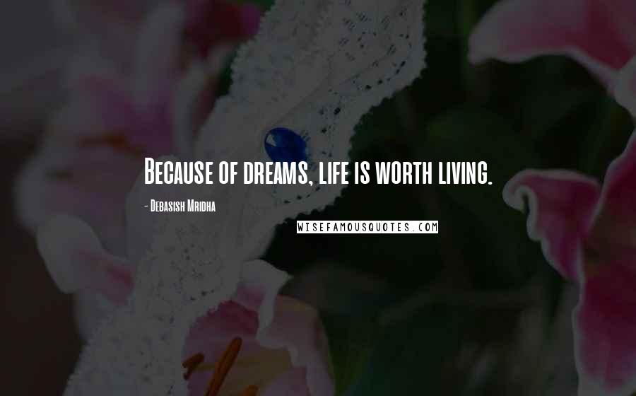 Debasish Mridha Quotes: Because of dreams, life is worth living.