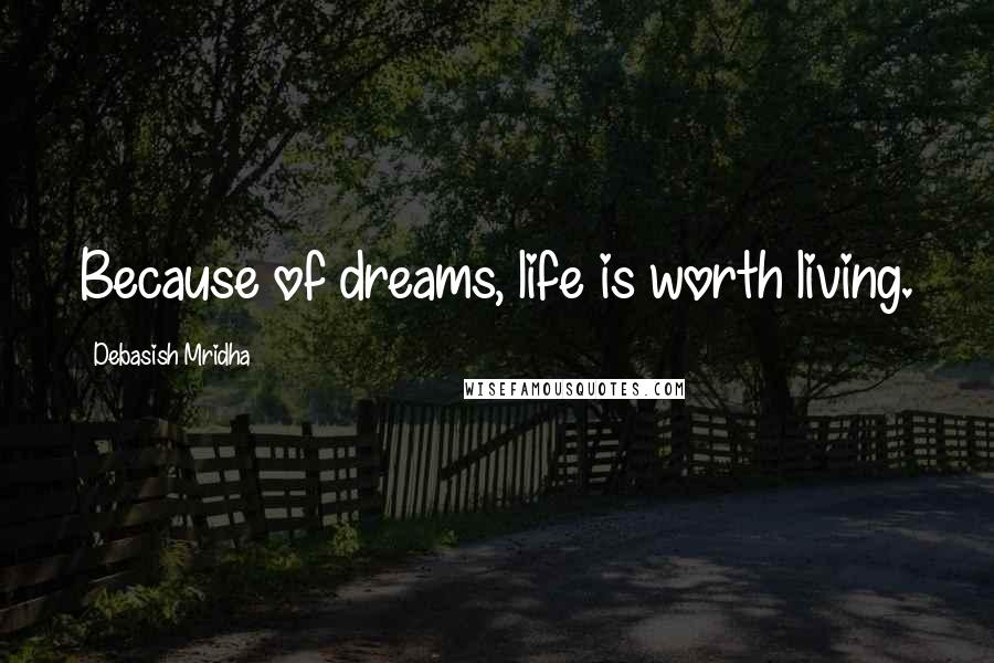 Debasish Mridha Quotes: Because of dreams, life is worth living.