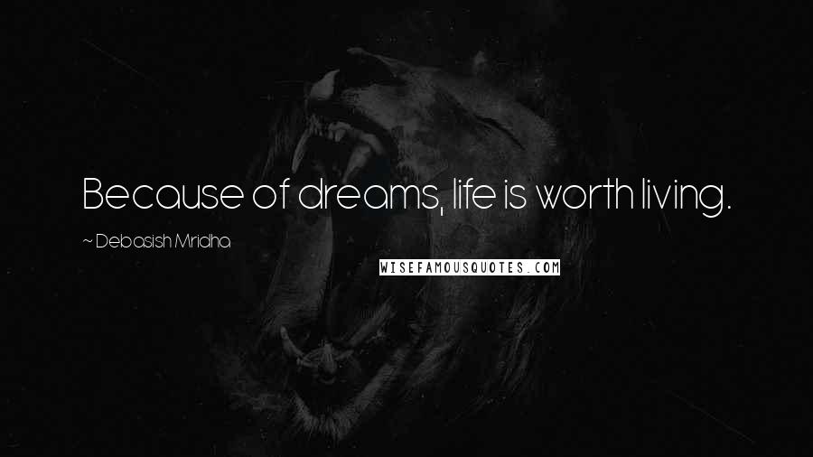 Debasish Mridha Quotes: Because of dreams, life is worth living.