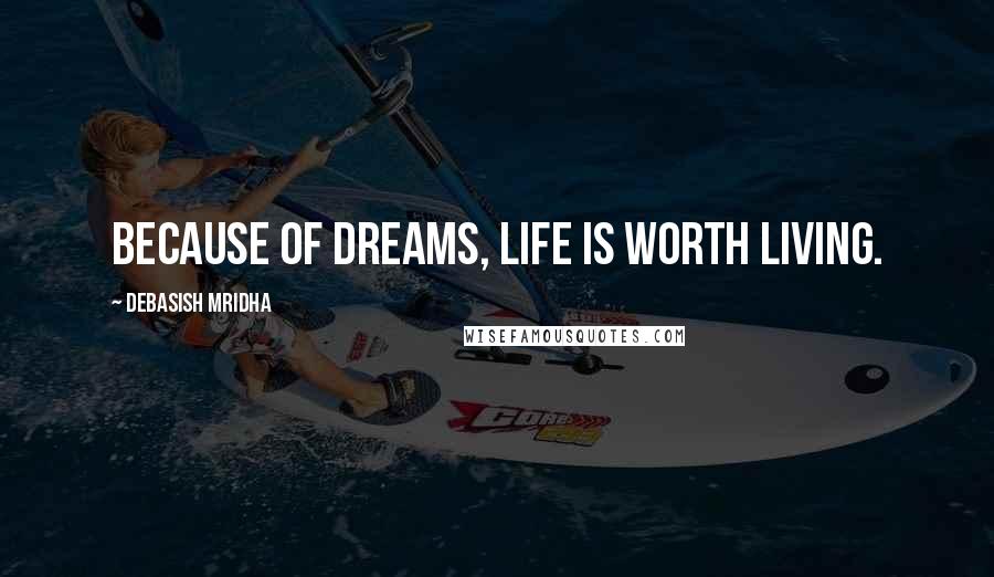 Debasish Mridha Quotes: Because of dreams, life is worth living.