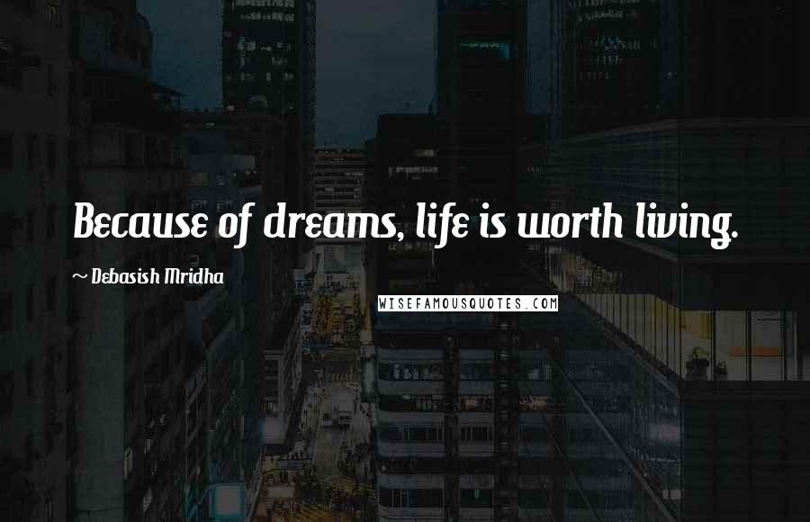Debasish Mridha Quotes: Because of dreams, life is worth living.