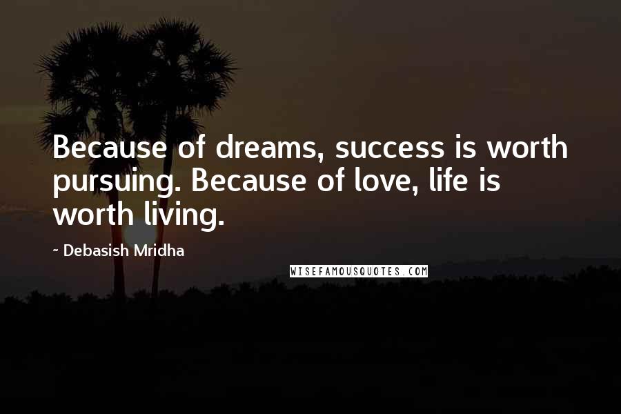 Debasish Mridha Quotes: Because of dreams, success is worth pursuing. Because of love, life is worth living.