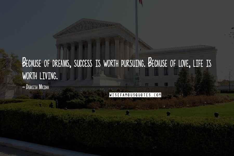 Debasish Mridha Quotes: Because of dreams, success is worth pursuing. Because of love, life is worth living.