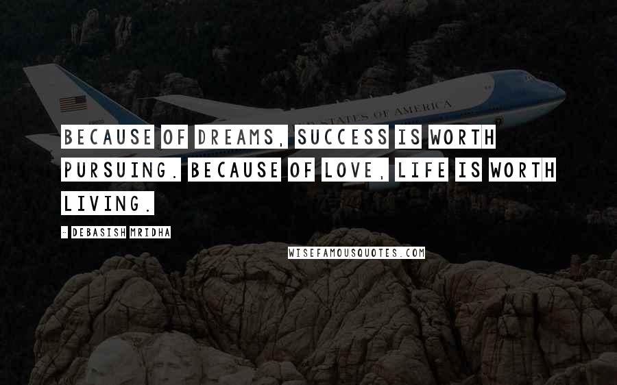 Debasish Mridha Quotes: Because of dreams, success is worth pursuing. Because of love, life is worth living.