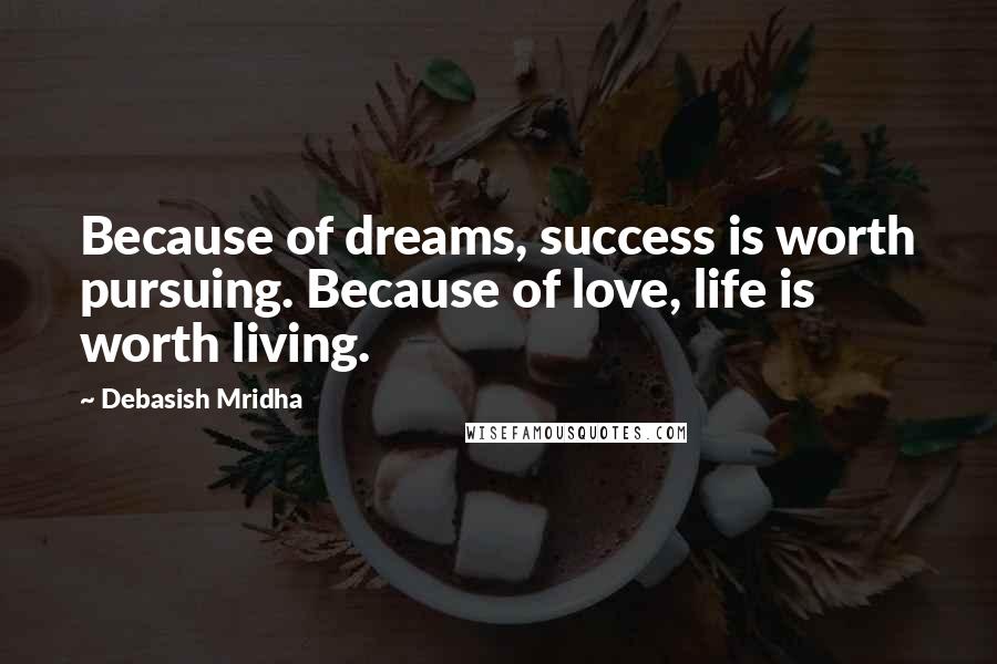 Debasish Mridha Quotes: Because of dreams, success is worth pursuing. Because of love, life is worth living.