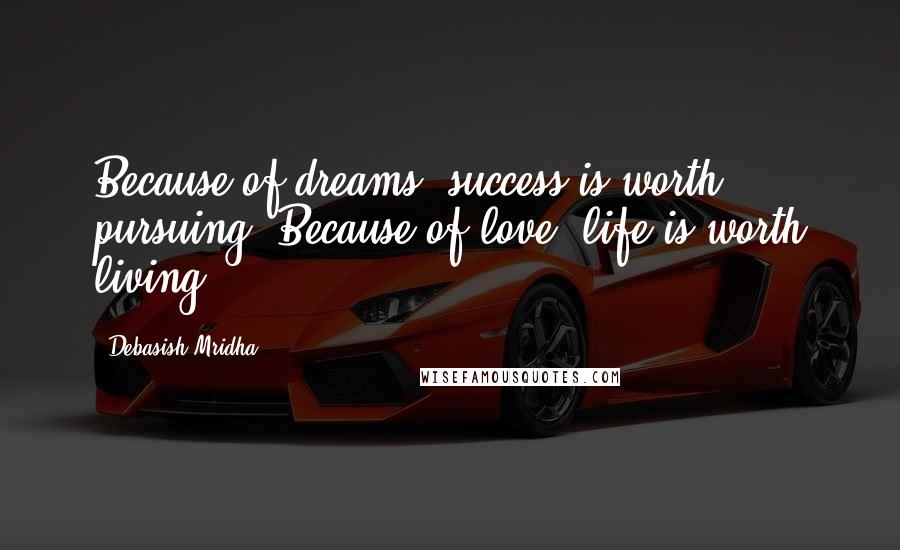 Debasish Mridha Quotes: Because of dreams, success is worth pursuing. Because of love, life is worth living.