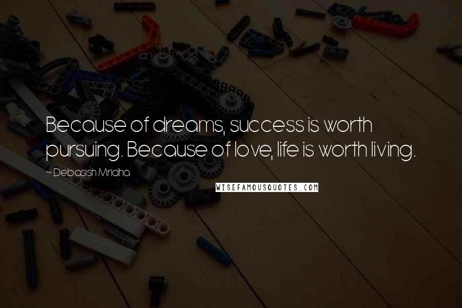 Debasish Mridha Quotes: Because of dreams, success is worth pursuing. Because of love, life is worth living.