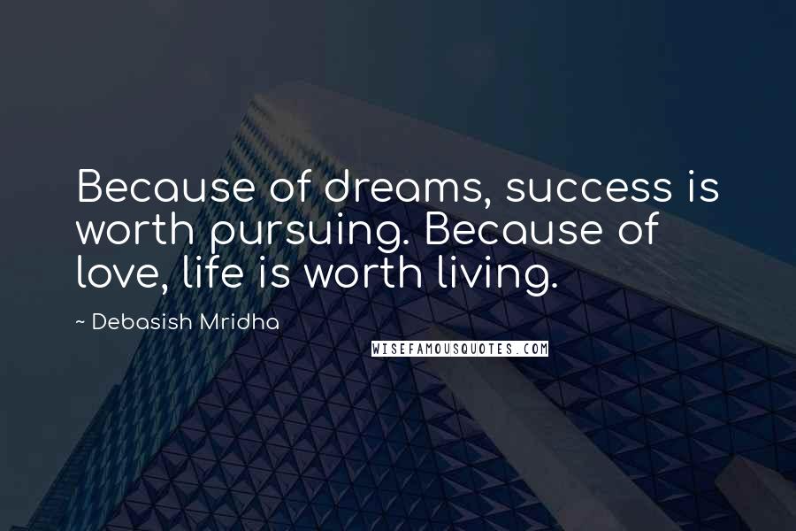 Debasish Mridha Quotes: Because of dreams, success is worth pursuing. Because of love, life is worth living.