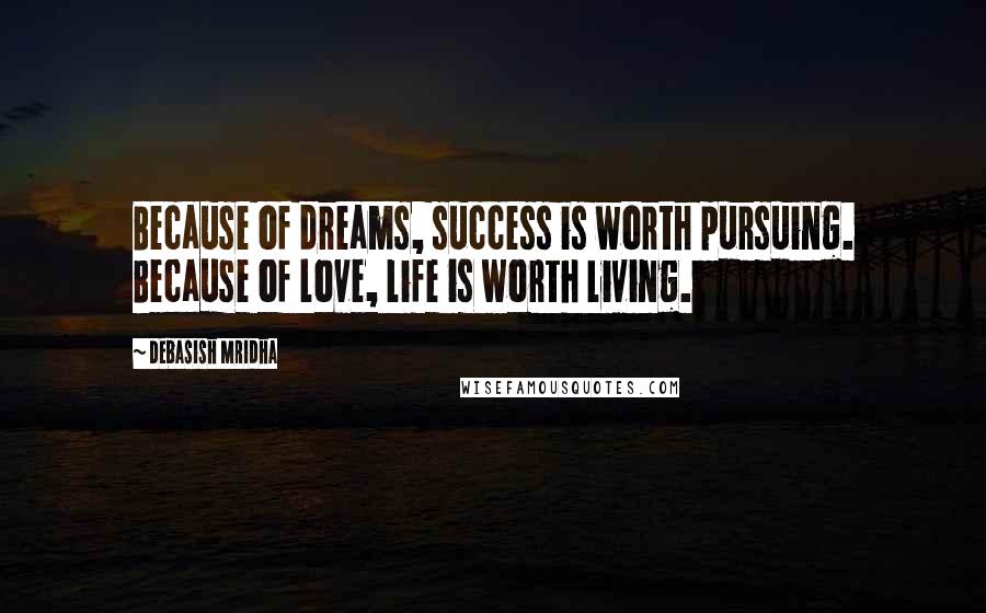 Debasish Mridha Quotes: Because of dreams, success is worth pursuing. Because of love, life is worth living.