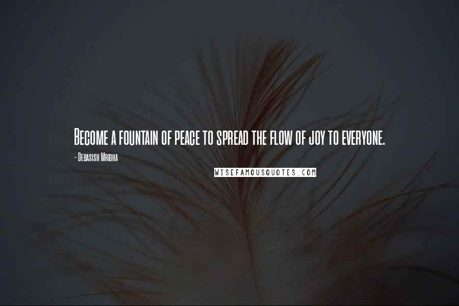 Debasish Mridha Quotes: Become a fountain of peace to spread the flow of joy to everyone.