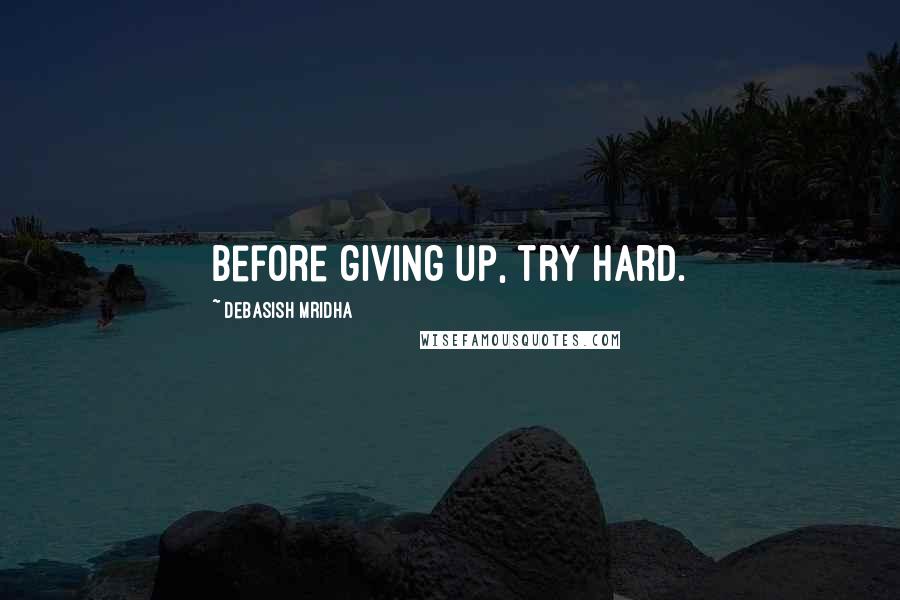 Debasish Mridha Quotes: Before giving up, try hard.