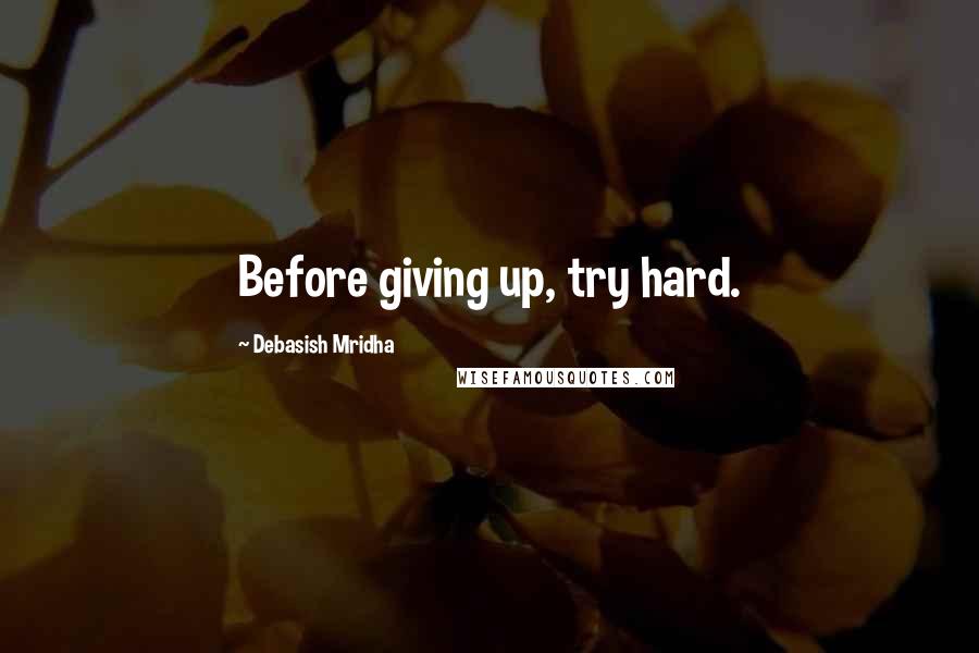 Debasish Mridha Quotes: Before giving up, try hard.