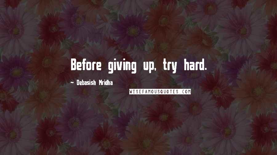 Debasish Mridha Quotes: Before giving up, try hard.