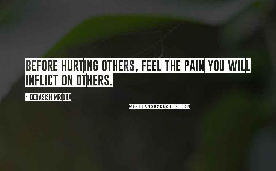 Debasish Mridha Quotes: Before hurting others, feel the pain you will inflict on others.