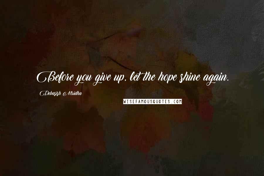 Debasish Mridha Quotes: Before you give up, let the hope shine again.