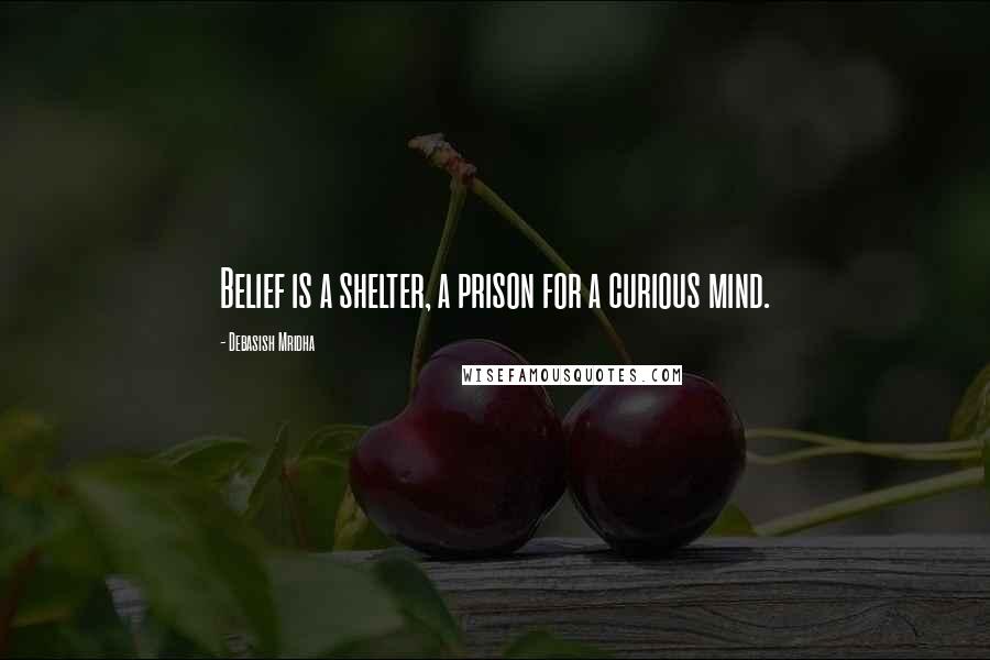 Debasish Mridha Quotes: Belief is a shelter, a prison for a curious mind.