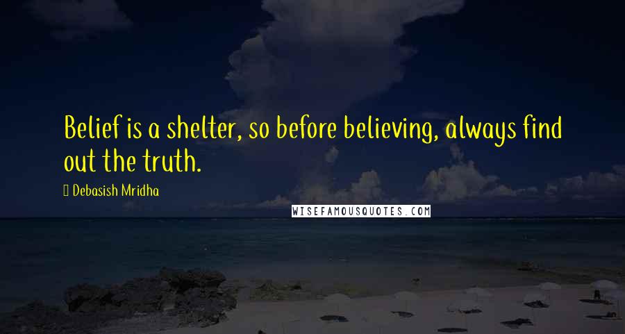 Debasish Mridha Quotes: Belief is a shelter, so before believing, always find out the truth.