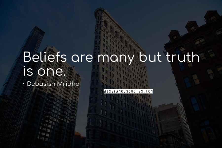 Debasish Mridha Quotes: Beliefs are many but truth is one.