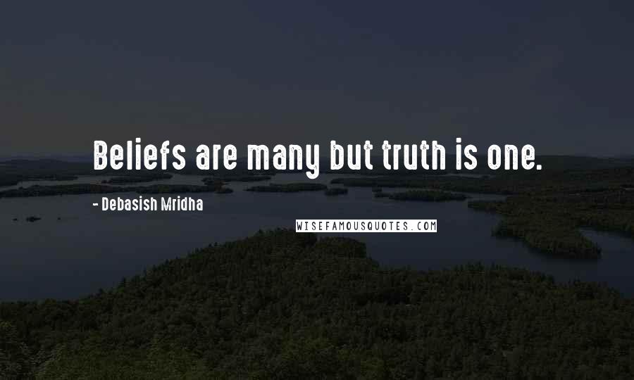 Debasish Mridha Quotes: Beliefs are many but truth is one.