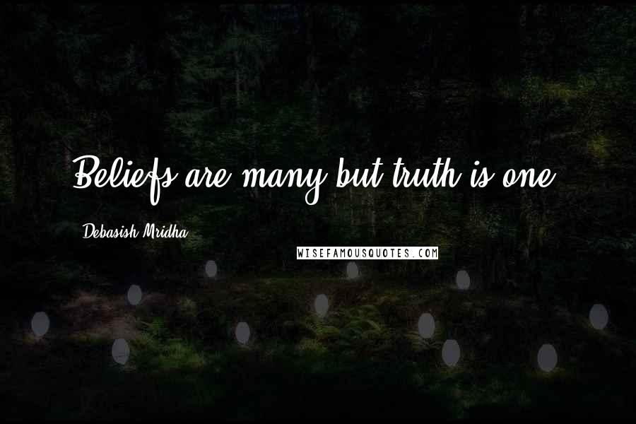 Debasish Mridha Quotes: Beliefs are many but truth is one.