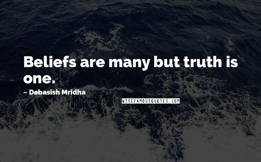 Debasish Mridha Quotes: Beliefs are many but truth is one.