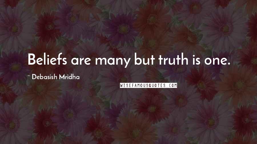 Debasish Mridha Quotes: Beliefs are many but truth is one.