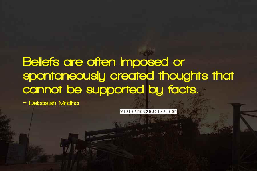 Debasish Mridha Quotes: Beliefs are often imposed or spontaneously created thoughts that cannot be supported by facts.