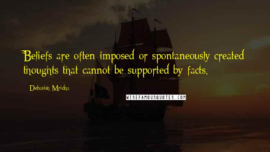 Debasish Mridha Quotes: Beliefs are often imposed or spontaneously created thoughts that cannot be supported by facts.