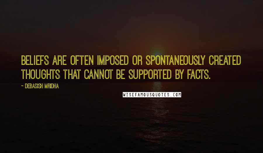 Debasish Mridha Quotes: Beliefs are often imposed or spontaneously created thoughts that cannot be supported by facts.