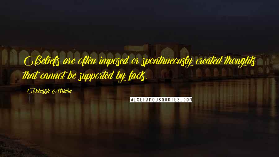 Debasish Mridha Quotes: Beliefs are often imposed or spontaneously created thoughts that cannot be supported by facts.