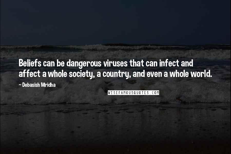 Debasish Mridha Quotes: Beliefs can be dangerous viruses that can infect and affect a whole society, a country, and even a whole world.