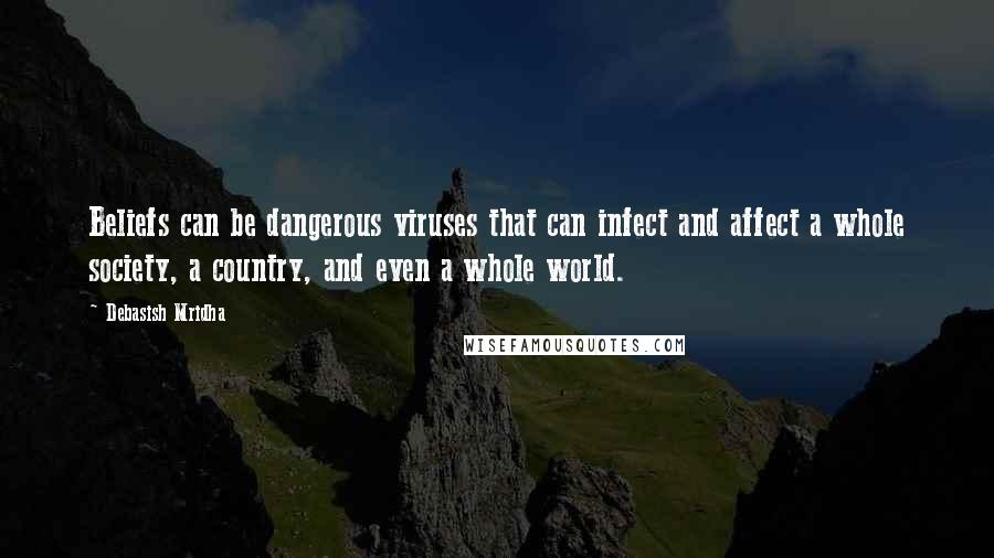 Debasish Mridha Quotes: Beliefs can be dangerous viruses that can infect and affect a whole society, a country, and even a whole world.