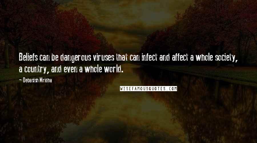 Debasish Mridha Quotes: Beliefs can be dangerous viruses that can infect and affect a whole society, a country, and even a whole world.