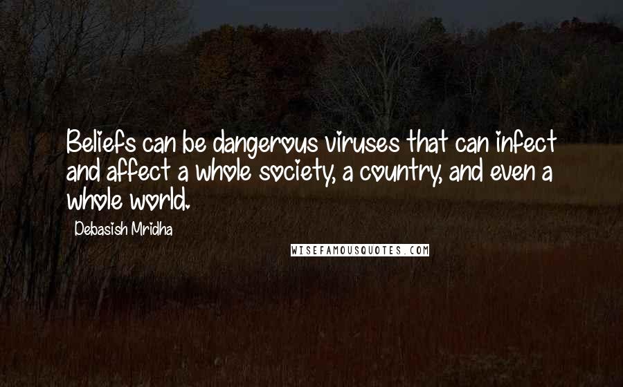 Debasish Mridha Quotes: Beliefs can be dangerous viruses that can infect and affect a whole society, a country, and even a whole world.