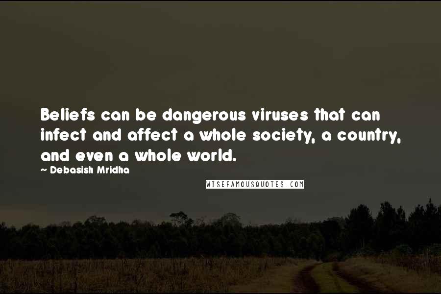 Debasish Mridha Quotes: Beliefs can be dangerous viruses that can infect and affect a whole society, a country, and even a whole world.