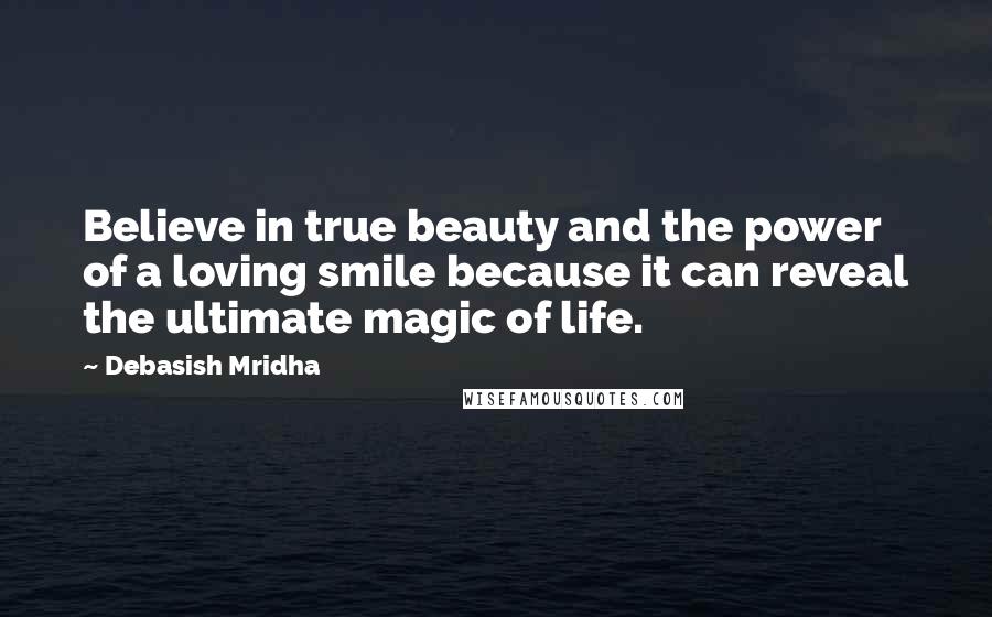 Debasish Mridha Quotes: Believe in true beauty and the power of a loving smile because it can reveal the ultimate magic of life.