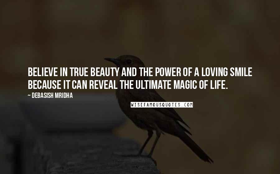 Debasish Mridha Quotes: Believe in true beauty and the power of a loving smile because it can reveal the ultimate magic of life.