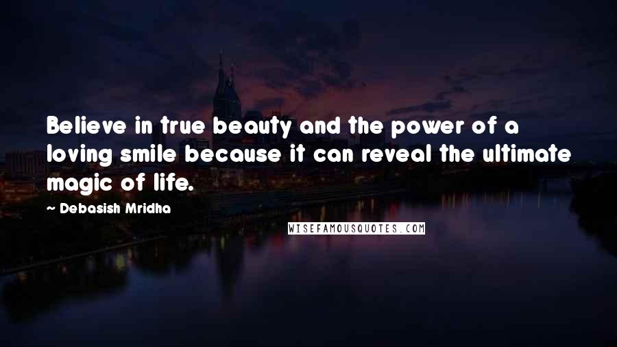 Debasish Mridha Quotes: Believe in true beauty and the power of a loving smile because it can reveal the ultimate magic of life.